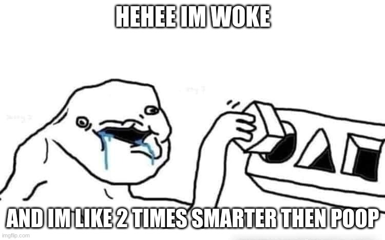 Stupid dumb drooling puzzle | HEHEE IM WOKE; AND IM LIKE 2 TIMES SMARTER THEN POOP | image tagged in stupid dumb drooling puzzle | made w/ Imgflip meme maker