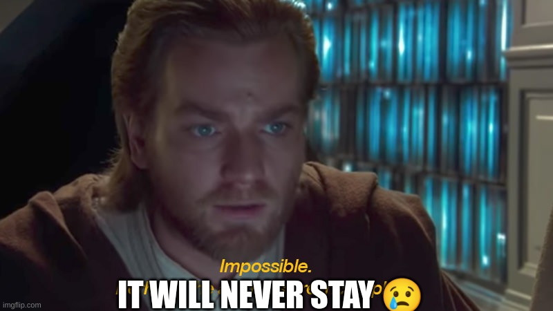 star wars prequel obi-wan archives are incomplete | IT WILL NEVER STAY ? | image tagged in star wars prequel obi-wan archives are incomplete | made w/ Imgflip meme maker