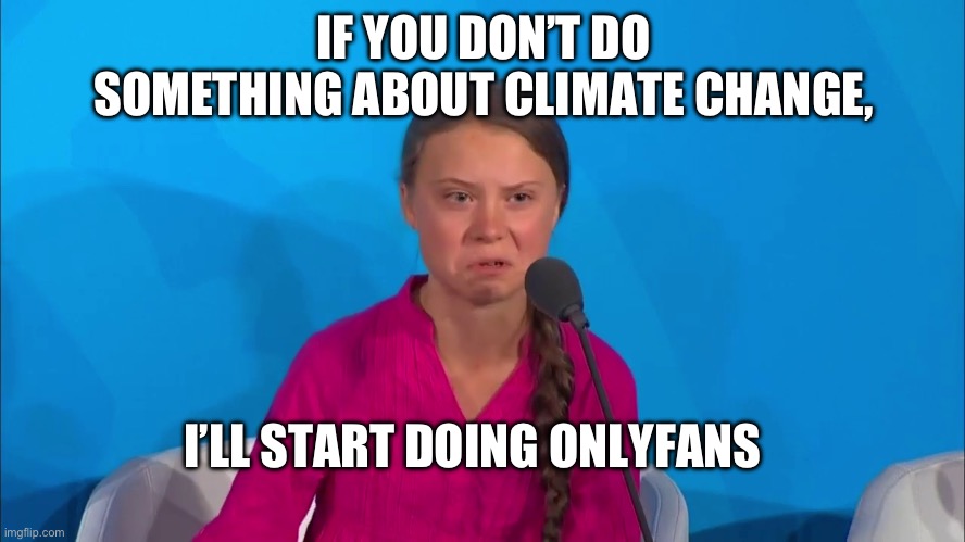 "How dare you?" - Greta Thunberg | IF YOU DON’T DO SOMETHING ABOUT CLIMATE CHANGE, I’LL START DOING ONLYFANS | image tagged in how dare you - greta thunberg,onlyfans | made w/ Imgflip meme maker