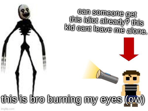 HELPME. | can someone get this idiot already? this kid cant leave me alone. this is bro burning my eyes (ow) | image tagged in fnaf | made w/ Imgflip meme maker