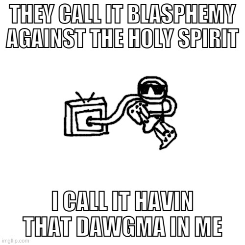 i got bored | THEY CALL IT BLASPHEMY AGAINST THE HOLY SPIRIT; I CALL IT HAVIN THAT DAWGMA IN ME | made w/ Imgflip meme maker