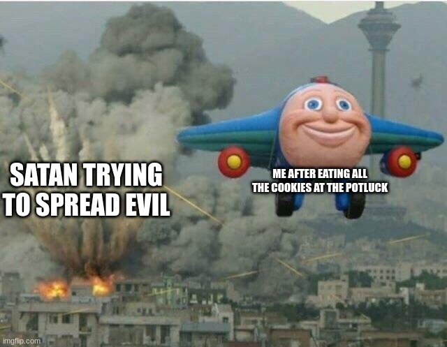 Jay jay the plane | ME AFTER EATING ALL THE COOKIES AT THE POTLUCK; SATAN TRYING TO SPREAD EVIL | image tagged in jay jay the plane | made w/ Imgflip meme maker