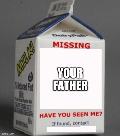 Milk carton | YOUR FATHER | image tagged in milk carton | made w/ Imgflip meme maker