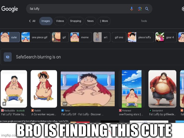 I Don't Watch One Piece But My Friends Do, | BRO IS FINDING THIS CUTE | image tagged in one piece,luffy | made w/ Imgflip meme maker