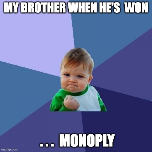 memes | MY BROTHER WHEN HE'S  WON; . . .  MONOPLY | image tagged in memes | made w/ Imgflip meme maker
