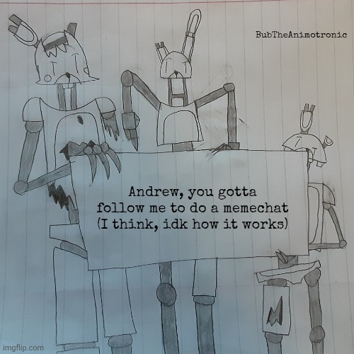 BubTheAnimotronic; Andrew, you gotta follow me to do a memechat (I think, idk how it works) | image tagged in bubtheanimotronic announcement template | made w/ Imgflip meme maker