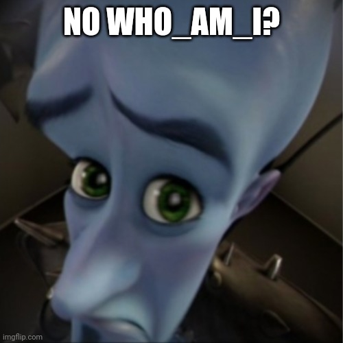 Megamind peeking | NO WHO_AM_I? | image tagged in megamind peeking | made w/ Imgflip meme maker