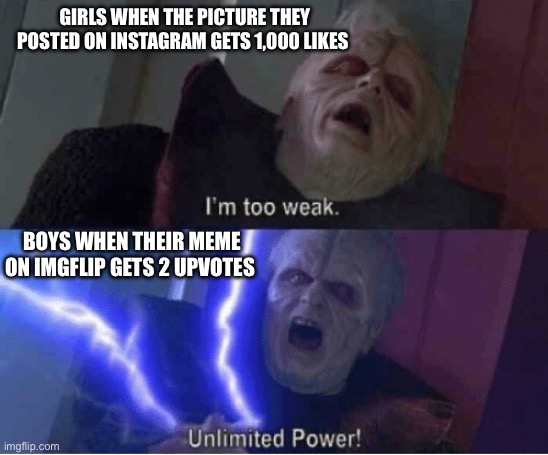 It’s normally all the popular white girls | GIRLS WHEN THE PICTURE THEY POSTED ON INSTAGRAM GETS 1,000 LIKES; BOYS WHEN THEIR MEME ON IMGFLIP GETS 2 UPVOTES | image tagged in too weak unlimited power | made w/ Imgflip meme maker