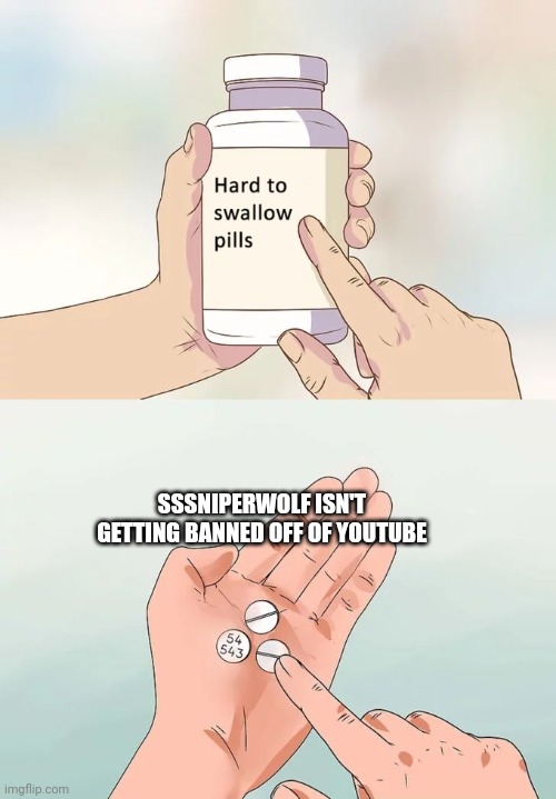 Hard To Swallow Pills | SSSNIPERWOLF ISN'T GETTING BANNED OFF OF YOUTUBE | image tagged in memes,hard to swallow pills | made w/ Imgflip meme maker