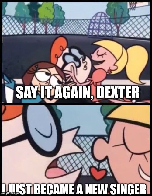 I just became a new singer | SAY IT AGAIN, DEXTER; I JUST BECAME A NEW SINGER | image tagged in memes,say it again dexter,funny | made w/ Imgflip meme maker