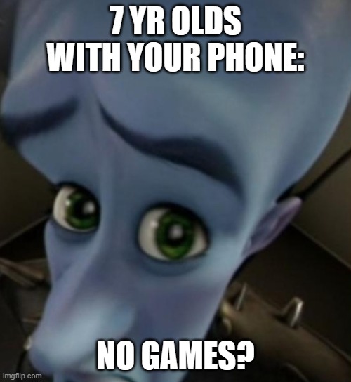 Megamind no bitches | 7 YR OLDS WITH YOUR PHONE:; NO GAMES? | image tagged in megamind no bitches | made w/ Imgflip meme maker