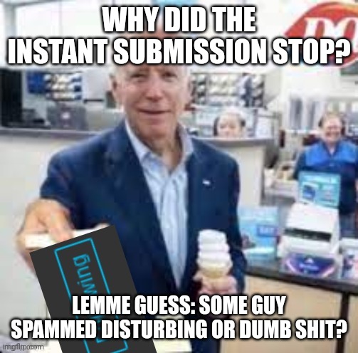 sorry if i unlocked some trauma | WHY DID THE INSTANT SUBMISSION STOP? LEMME GUESS: SOME GUY SPAMMED DISTURBING OR DUMB SHIT? | image tagged in joe biden following | made w/ Imgflip meme maker