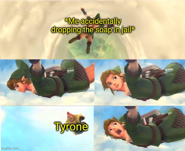 Dropping the soap meme | *Me accidentally dropping the soap in jail*; Tyrone | image tagged in tyrone,legend of zelda,link,dropping the soap | made w/ Imgflip meme maker