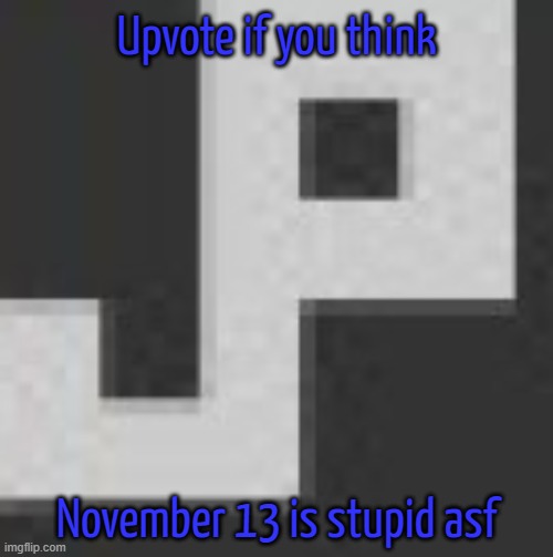 Like ion see the point to it | Upvote if you think; November 13 is stupid asf | image tagged in potatchips pfp better | made w/ Imgflip meme maker