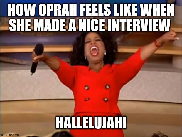Oprah feels relief | HOW OPRAH FEELS LIKE WHEN SHE MADE A NICE INTERVIEW; HALLELUJAH! | image tagged in memes,oprah you get a,oprah memes,meme,funny memes,hallelujah | made w/ Imgflip meme maker