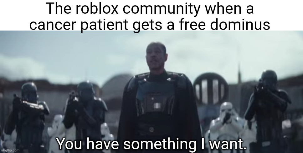 Happens every time smh | The roblox community when a cancer patient gets a free dominus | image tagged in you have something i want | made w/ Imgflip meme maker