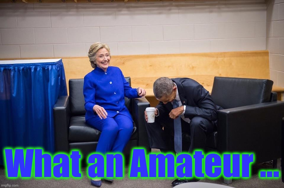 Hillary Obama Laugh | What an Amateur ... | image tagged in hillary obama laugh | made w/ Imgflip meme maker