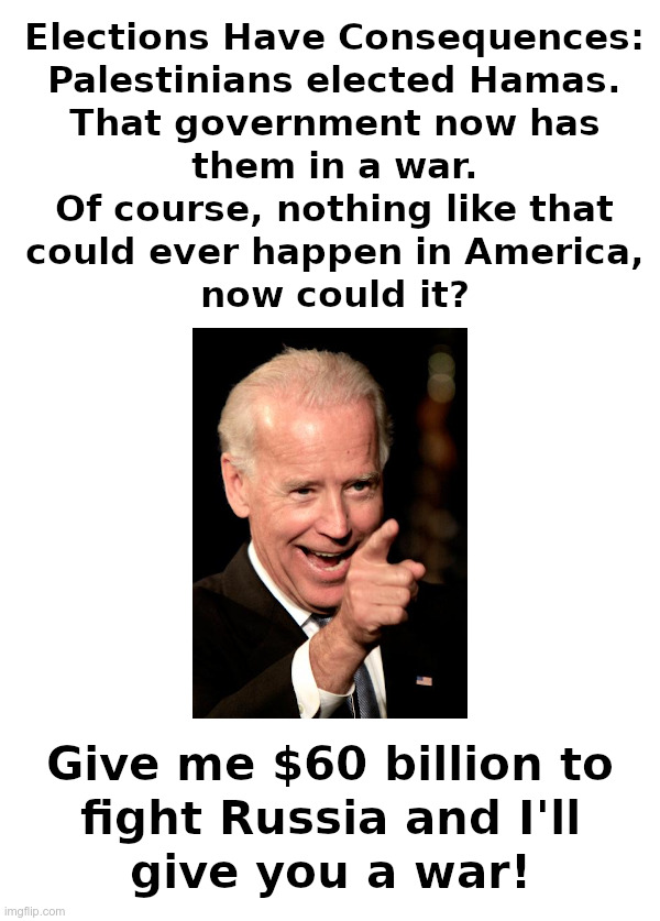 Elections Do Have Consequences, Don't They? | image tagged in elections,consequences,hamas,israel,joe biden,russia | made w/ Imgflip meme maker