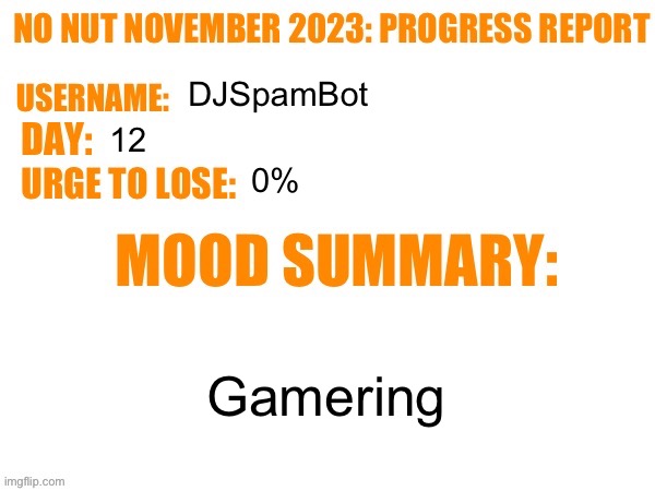 Day 12 | DJSpamBot; 12; 0%; Gamering | image tagged in no nut november 2023 progress report,msmg | made w/ Imgflip meme maker