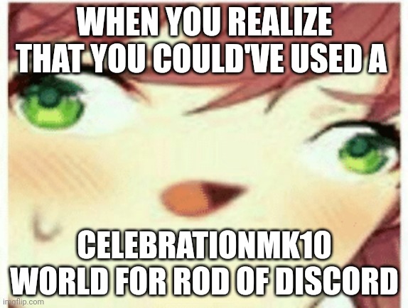 when Monika wasted so much time | WHEN YOU REALIZE THAT YOU COULD'VE USED A; CELEBRATIONMK10 WORLD FOR ROD OF DISCORD | image tagged in ddlc monika,terraria | made w/ Imgflip meme maker
