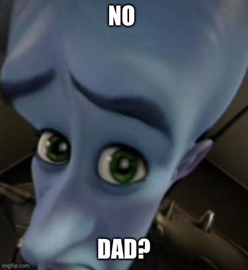 Megamind no bitches | NO DAD? | image tagged in megamind no bitches | made w/ Imgflip meme maker