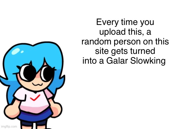 Every time you upload this, a random person on this site gets turned into a Galar Slowking | made w/ Imgflip meme maker