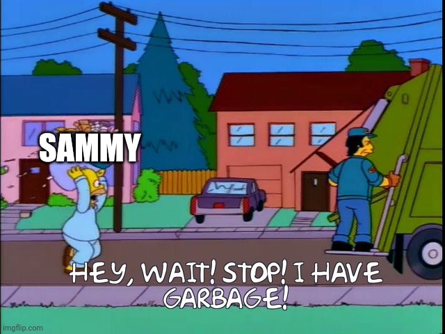 Hey wait stop i have garbage | SAMMY | image tagged in hey wait stop i have garbage | made w/ Imgflip meme maker