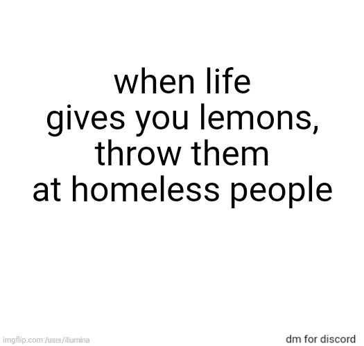 when life gives you lemons, throw them at homeless people | made w/ Imgflip meme maker