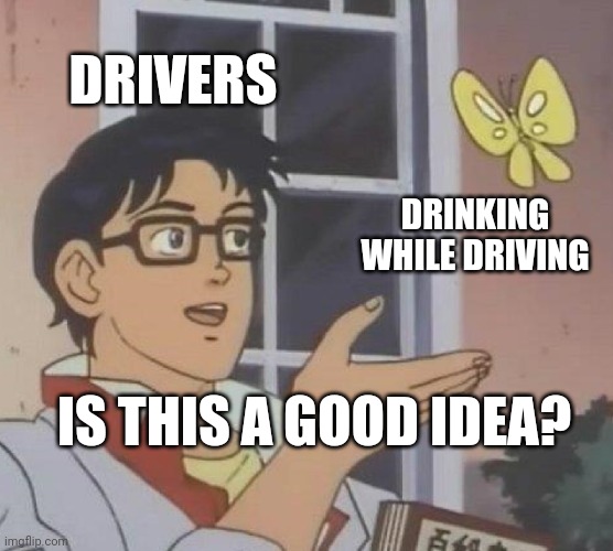 Drivers be like | DRIVERS; DRINKING WHILE DRIVING; IS THIS A GOOD IDEA? | image tagged in memes,is this a pigeon | made w/ Imgflip meme maker