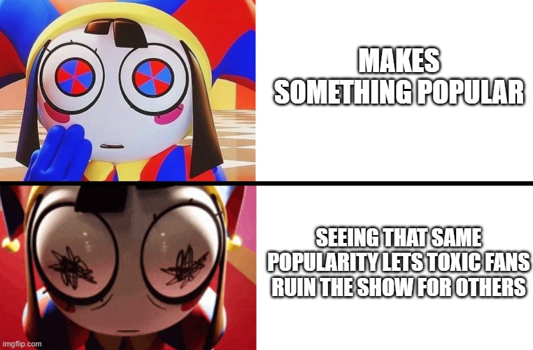 Life of an creator | MAKES SOMETHING POPULAR; SEEING THAT SAME POPULARITY LETS TOXIC FANS RUIN THE SHOW FOR OTHERS | image tagged in creator,indieanimation | made w/ Imgflip meme maker