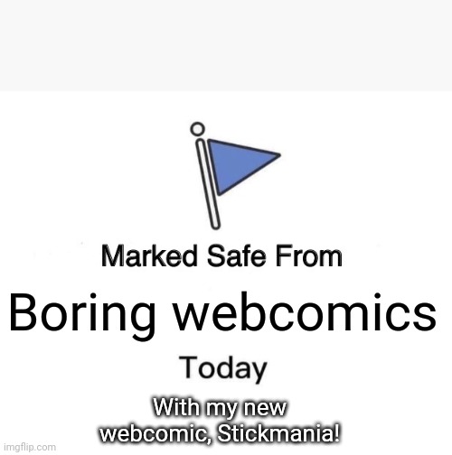 Link to my webcomic in my comment! | Boring webcomics; With my new webcomic, Stickmania! | image tagged in memes,marked safe from,comics/cartoons | made w/ Imgflip meme maker