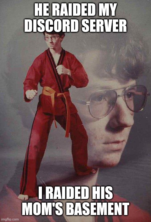Karate Kyle Meme | HE RAIDED MY DISCORD SERVER; I RAIDED HIS MOM'S BASEMENT | image tagged in memes,karate kyle | made w/ Imgflip meme maker