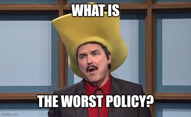 Turd Ferguson | WHAT IS THE WORST POLICY? | image tagged in turd ferguson | made w/ Imgflip meme maker