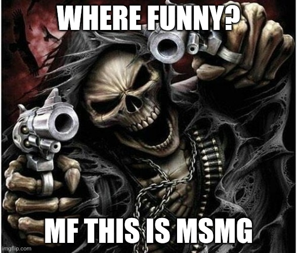 Badass Skeleton | WHERE FUNNY? MF THIS IS MSMG | image tagged in badass skeleton | made w/ Imgflip meme maker