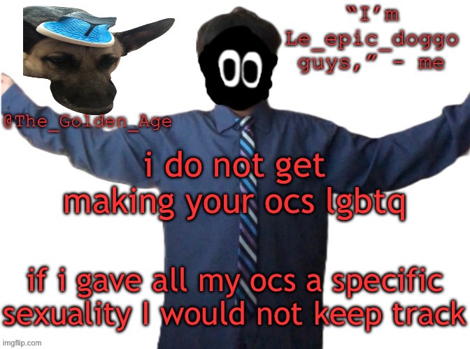 delted's slippa dawg temp (thanks Behapp) | i do not get making your ocs lgbtq; if i gave all my ocs a specific sexuality I would not keep track | image tagged in delted's slippa dawg temp thanks behapp | made w/ Imgflip meme maker