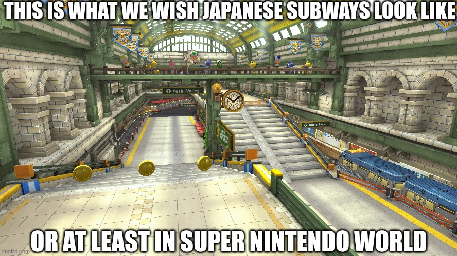 Mario Kart 8 Deluxe inspiration | THIS IS WHAT WE WISH JAPANESE SUBWAYS LOOK LIKE; OR AT LEAST IN SUPER NINTENDO WORLD | image tagged in nintendo,memes,funny,video games,japan | made w/ Imgflip meme maker