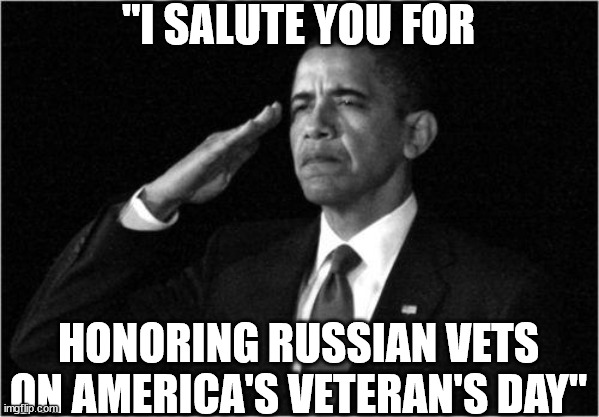 obama-salute | "I SALUTE YOU FOR HONORING RUSSIAN VETS ON AMERICA'S VETERAN'S DAY" | image tagged in obama-salute | made w/ Imgflip meme maker