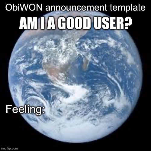 ObiWON announcement template | AM I A GOOD USER? | image tagged in obiwon announcement template | made w/ Imgflip meme maker