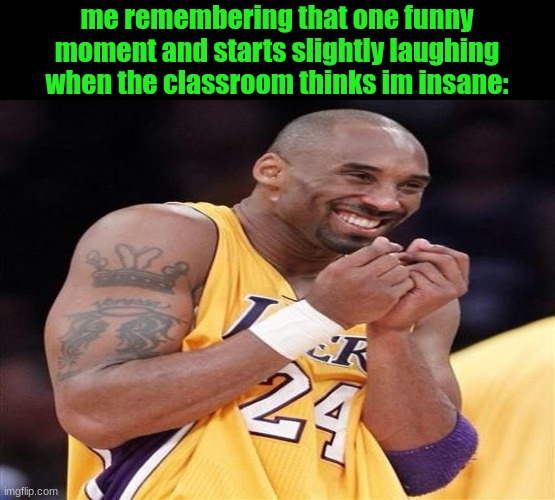 Giggly Kobe Bryant | me remembering that one funny moment and starts slightly laughing when the classroom thinks im insane: | image tagged in giggly kobe bryant | made w/ Imgflip meme maker