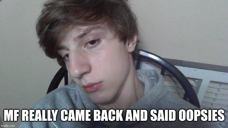 you gotta wait a bit to be forgiven man that just how it works | MF REALLY CAME BACK AND SAID OOPSIES | made w/ Imgflip meme maker