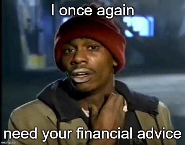 I need your financial advice | I once again; need your financial advice | image tagged in memes,y'all got any more of that | made w/ Imgflip meme maker