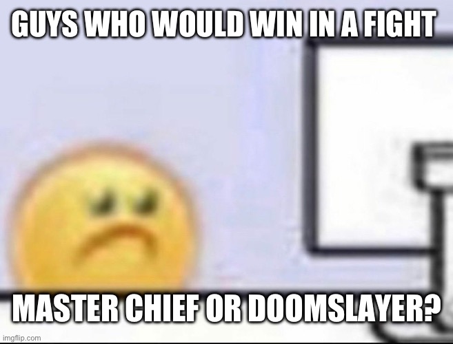 Zad | GUYS WHO WOULD WIN IN A FIGHT; MASTER CHIEF OR DOOMSLAYER? | image tagged in zad | made w/ Imgflip meme maker