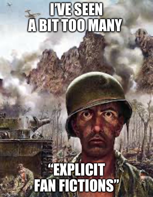 Thousand Yard Stare | I’VE SEEN A BIT TOO MANY “EXPLICIT FAN FICTIONS” | image tagged in thousand yard stare | made w/ Imgflip meme maker
