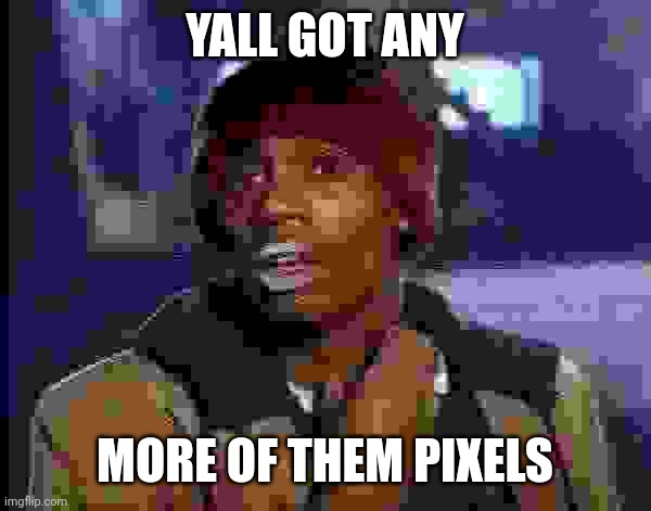 Y'all Got Any More Of That Meme | YALL GOT ANY MORE OF THEM PIXELS | image tagged in memes,y'all got any more of that | made w/ Imgflip meme maker