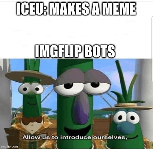 FRFR | ICEU: MAKES A MEME; IMGFLIP BOTS | image tagged in allow us to introduce ourselves | made w/ Imgflip meme maker