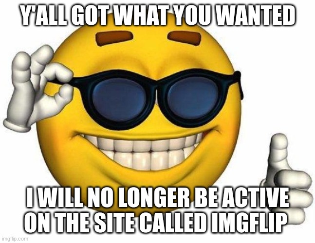 Thumbs Up Emoji | Y'ALL GOT WHAT YOU WANTED; I WILL NO LONGER BE ACTIVE ON THE SITE CALLED IMGFLIP | image tagged in thumbs up emoji | made w/ Imgflip meme maker