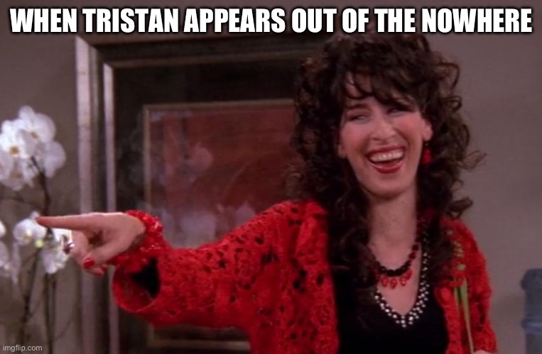 Janice | WHEN TRISTAN APPEARS OUT OF THE NOWHERE | image tagged in janice | made w/ Imgflip meme maker