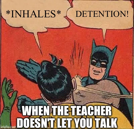 Batman Slapping Robin Meme | *INHALES*; DETENTION! WHEN THE TEACHER DOESN'T LET YOU TALK | image tagged in memes,batman slapping robin | made w/ Imgflip meme maker