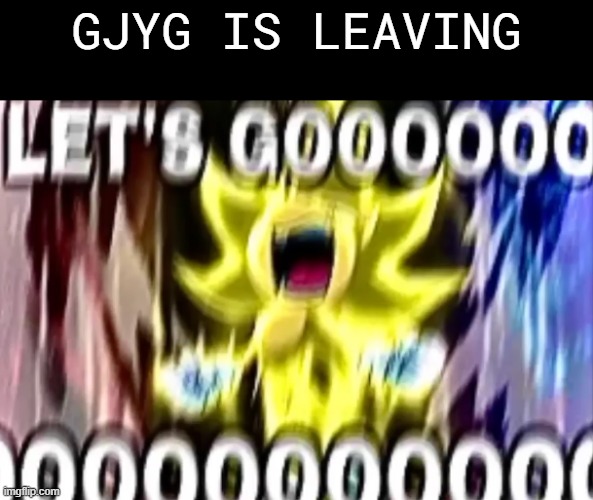 sonic lets gooooooooo | GJYG IS LEAVING | image tagged in sonic lets gooooooooo | made w/ Imgflip meme maker