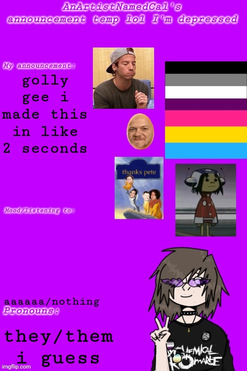 Idk | golly gee i made this in like 2 seconds; aaaaaa/nothing; they/them i guess | image tagged in cal's not so good announcement temp | made w/ Imgflip meme maker